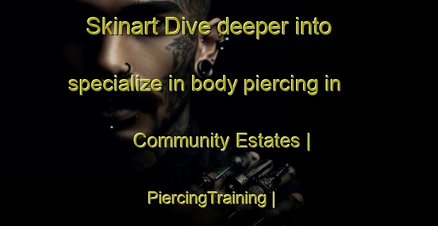 Skinart Dive deeper into specialize in body piercing in Community Estates | PiercingTraining | PiercingClasses | SkinartTraining-United States
